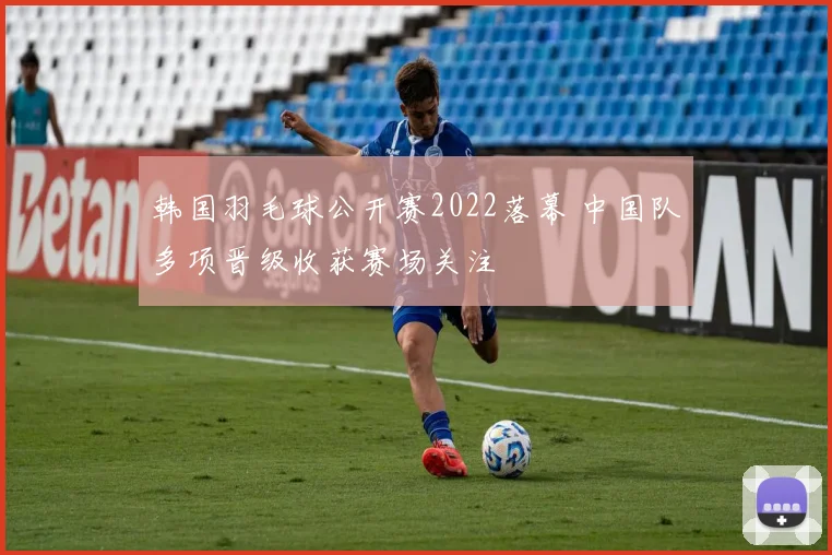 韩国羽毛球公开赛2022落幕 中国队多项晋级收获赛场关注