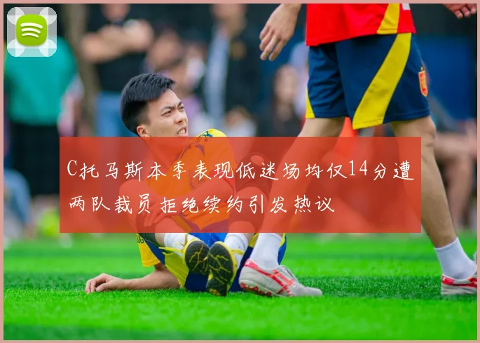 C托马斯本季表现低迷场均仅14分遭两队裁员拒绝续约引发热议