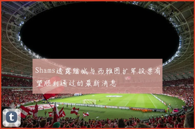 Shams透露赌城与西雅图扩军投票有望顺利通过的最新消息