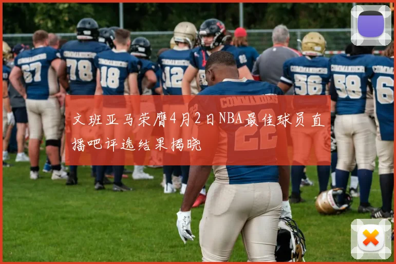 文班亚马荣膺4月2日NBA最佳球员直播吧评选结果揭晓