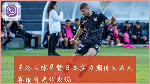 苏格兰球员赞日本实力期待未来大赛能有更好表现