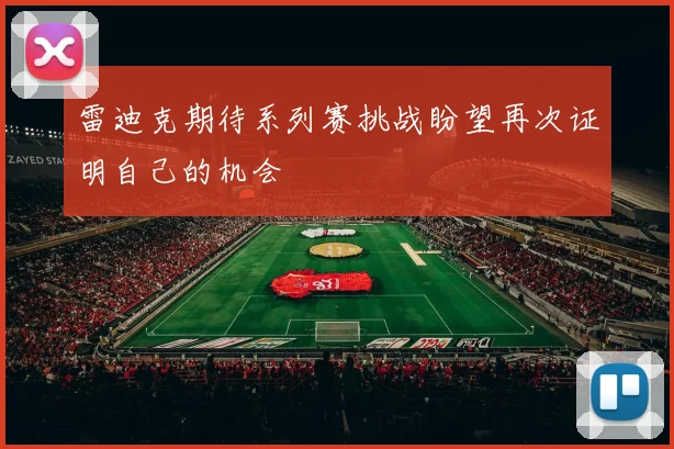 雷迪克期待系列赛挑战盼望再次证明自己的机会