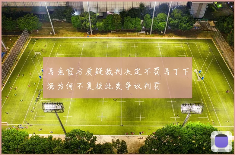 马竞官方质疑裁判决定不罚马丁下场为何不复核此类争议判罚