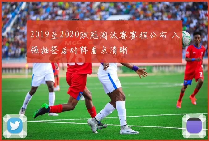 2019至2020欧冠淘汰赛赛程公布 八强抽签后对阵看点清晰