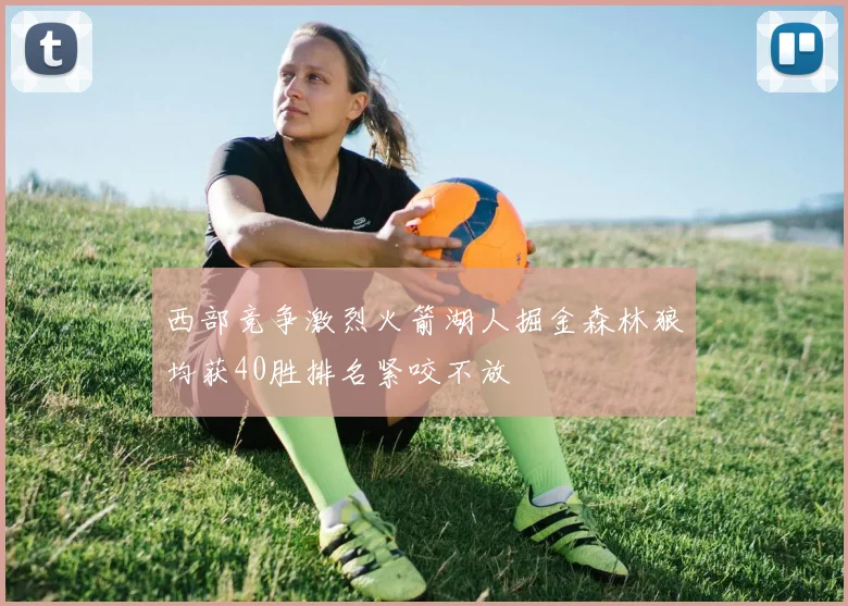 西部竞争激烈火箭湖人掘金森林狼均获40胜排名紧咬不放