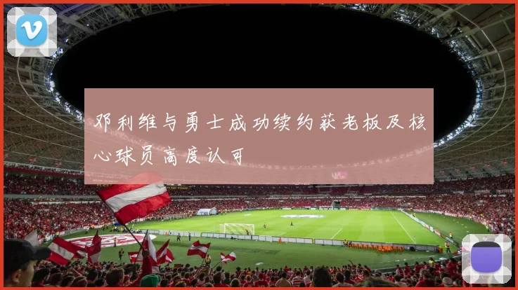 邓利维与勇士成功续约获老板及核心球员高度认可
