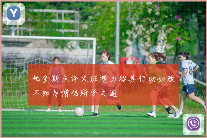 帕金斯点评文班潜力称其行动如狼不知与僧侣所学之道