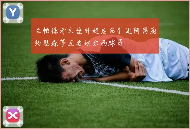 兰帕德考文垂升超后或引进阿昌庞约恩森等五名切尔西球员