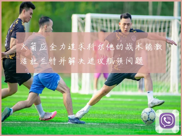 火箭应全力追求科尔他的战术能激活杜兰特并解决进攻瓶颈问题