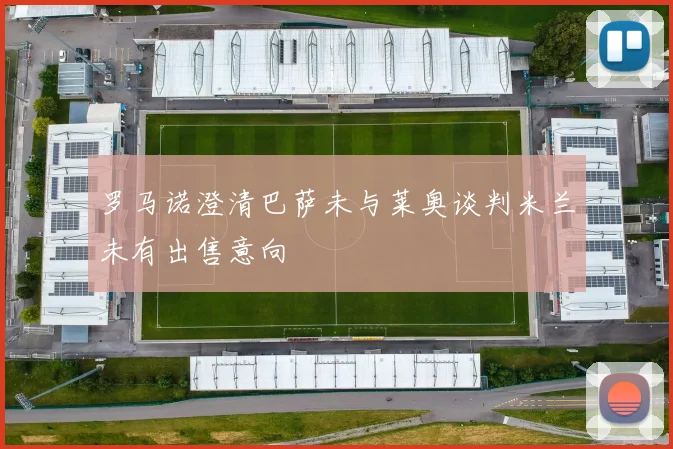 罗马诺澄清巴萨未与莱奥谈判米兰未有出售意向