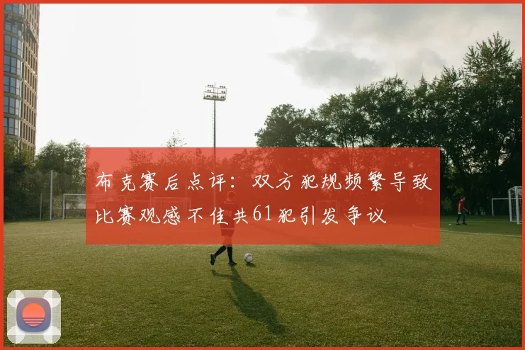 布克赛后点评：双方犯规频繁导致比赛观感不佳共61犯引发争议