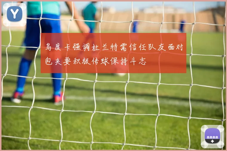 乌度卡强调杜兰特需信任队友面对包夹要积极传球保持斗志