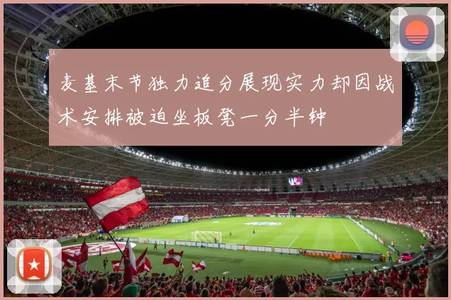 麦基末节独力追分展现实力却因战术安排被迫坐板凳一分半钟